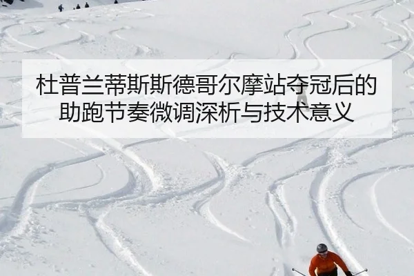 杜普兰蒂斯斯德哥尔摩站夺冠后的助跑节奏微调深析与技术意义