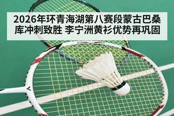 2026年环青海湖第八赛段蒙古巴桑库冲刺致胜 李宁洲黄衫优势再巩固