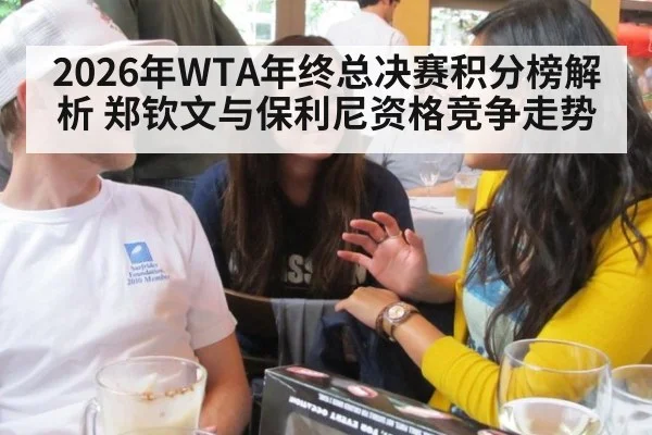 2026年WTA年终总决赛积分榜解析 郑钦文与保利尼资格竞争走势