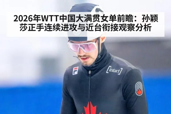 2026年WTT中国大满贯女单前瞻：孙颖莎正手连续进攻与近台衔接观察分析