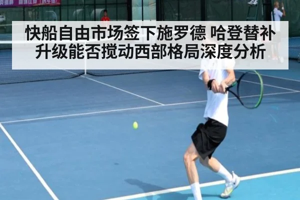 快船自由市场签下施罗德 哈登替补升级能否搅动西部格局深度分析